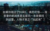 如果你错过了91网1，真的可惜——背景里的新闻条其实是另一条故事线（到这里，人物才真正“站起来”）