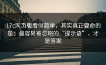 17c网页版看似简单，其实真正要命的是：最容易被忽略的“提示语”，才是答案