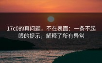 17c0的真问题，不在表面：一条不起眼的提示，解释了所有异常