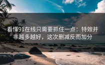 看懂91在线只需要抓住一点：特效并非越多越好，这次删减反而加分