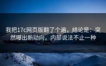 我把17c网页版翻了个遍，结论是：突然曝出新动向，内部说法不止一种