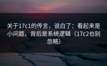 关于17c1的传言，说白了：看起来是小问题，背后是系统逻辑（17c2也别忽略）